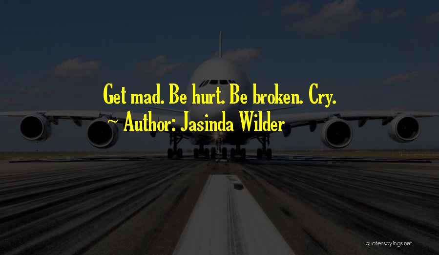 Jasinda Wilder Quotes: Get Mad. Be Hurt. Be Broken. Cry.