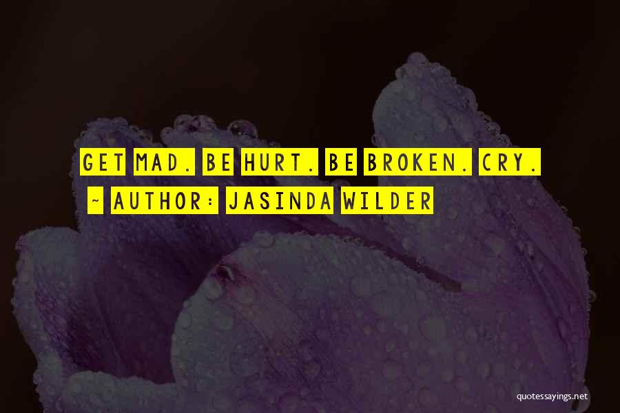 Jasinda Wilder Quotes: Get Mad. Be Hurt. Be Broken. Cry.