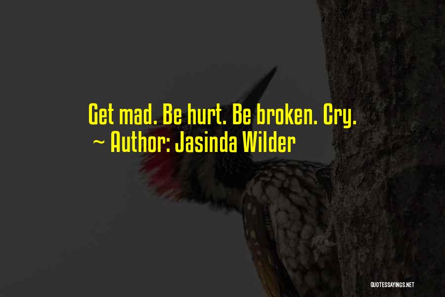 Jasinda Wilder Quotes: Get Mad. Be Hurt. Be Broken. Cry.