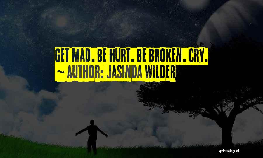 Jasinda Wilder Quotes: Get Mad. Be Hurt. Be Broken. Cry.