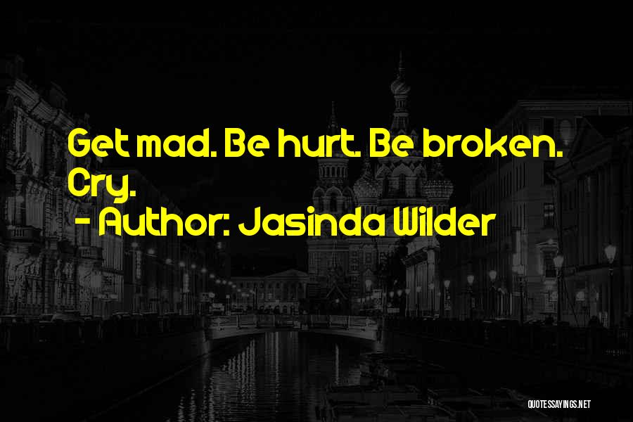 Jasinda Wilder Quotes: Get Mad. Be Hurt. Be Broken. Cry.