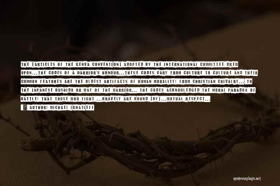 Michael Ignatieff Quotes: The [articles Of The Genva Convention] Adopted By The International Committee Drew Upon...the Codes Of A Warrior's Honour...these Codes Vary