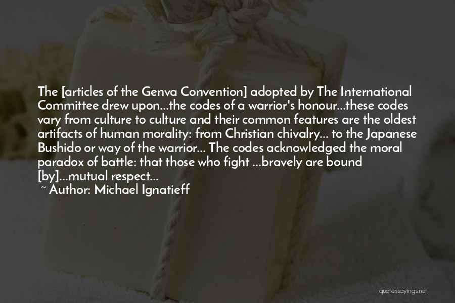 Michael Ignatieff Quotes: The [articles Of The Genva Convention] Adopted By The International Committee Drew Upon...the Codes Of A Warrior's Honour...these Codes Vary