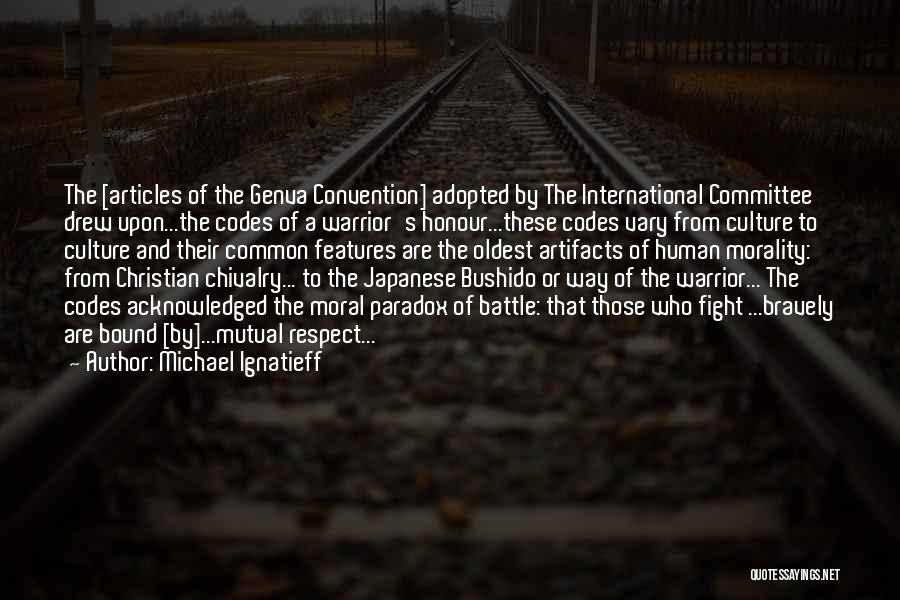 Michael Ignatieff Quotes: The [articles Of The Genva Convention] Adopted By The International Committee Drew Upon...the Codes Of A Warrior's Honour...these Codes Vary