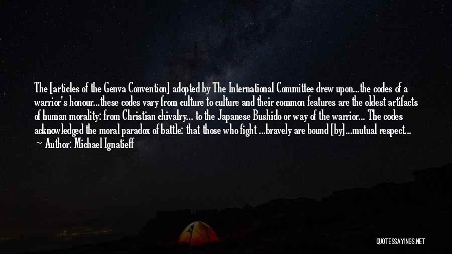 Michael Ignatieff Quotes: The [articles Of The Genva Convention] Adopted By The International Committee Drew Upon...the Codes Of A Warrior's Honour...these Codes Vary