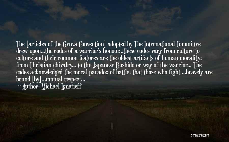 Michael Ignatieff Quotes: The [articles Of The Genva Convention] Adopted By The International Committee Drew Upon...the Codes Of A Warrior's Honour...these Codes Vary