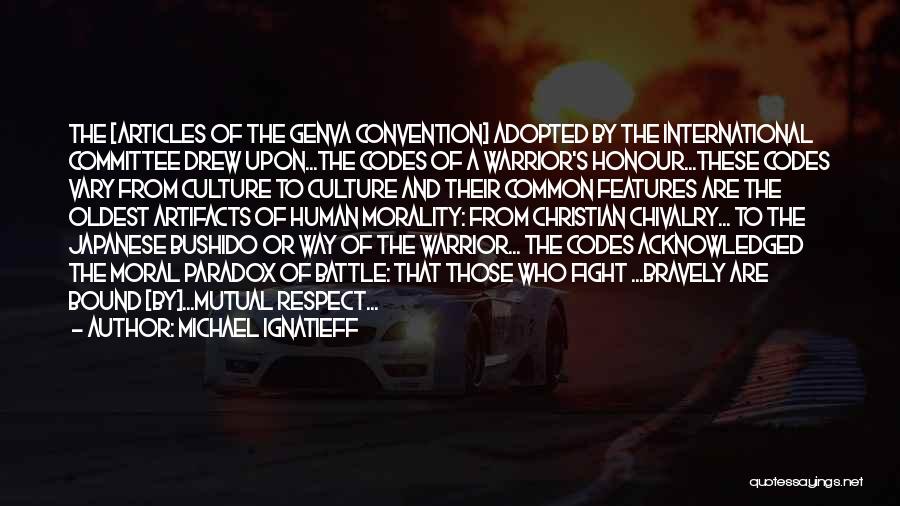 Michael Ignatieff Quotes: The [articles Of The Genva Convention] Adopted By The International Committee Drew Upon...the Codes Of A Warrior's Honour...these Codes Vary