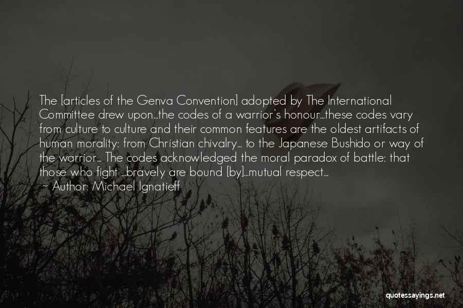 Michael Ignatieff Quotes: The [articles Of The Genva Convention] Adopted By The International Committee Drew Upon...the Codes Of A Warrior's Honour...these Codes Vary