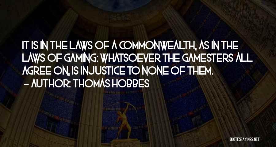 Thomas Hobbes Quotes: It Is In The Laws Of A Commonwealth, As In The Laws Of Gaming: Whatsoever The Gamesters All Agree On,