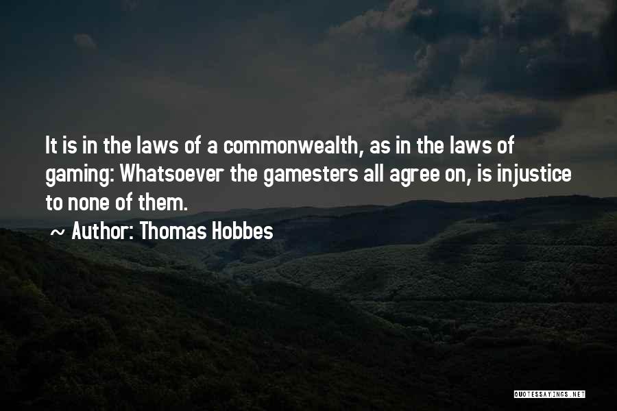 Thomas Hobbes Quotes: It Is In The Laws Of A Commonwealth, As In The Laws Of Gaming: Whatsoever The Gamesters All Agree On,