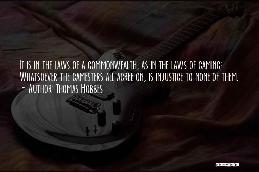 Thomas Hobbes Quotes: It Is In The Laws Of A Commonwealth, As In The Laws Of Gaming: Whatsoever The Gamesters All Agree On,