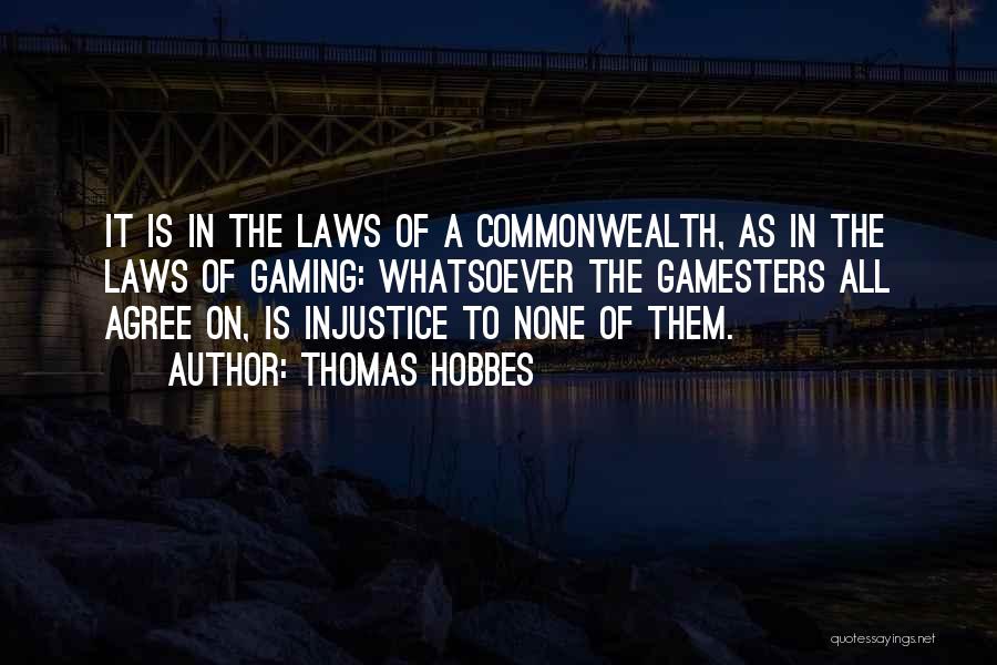 Thomas Hobbes Quotes: It Is In The Laws Of A Commonwealth, As In The Laws Of Gaming: Whatsoever The Gamesters All Agree On,