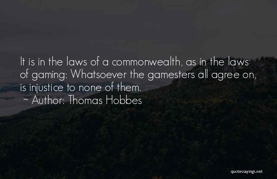 Thomas Hobbes Quotes: It Is In The Laws Of A Commonwealth, As In The Laws Of Gaming: Whatsoever The Gamesters All Agree On,