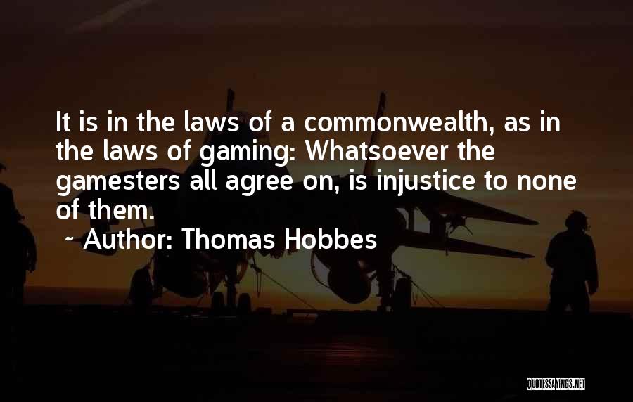 Thomas Hobbes Quotes: It Is In The Laws Of A Commonwealth, As In The Laws Of Gaming: Whatsoever The Gamesters All Agree On,