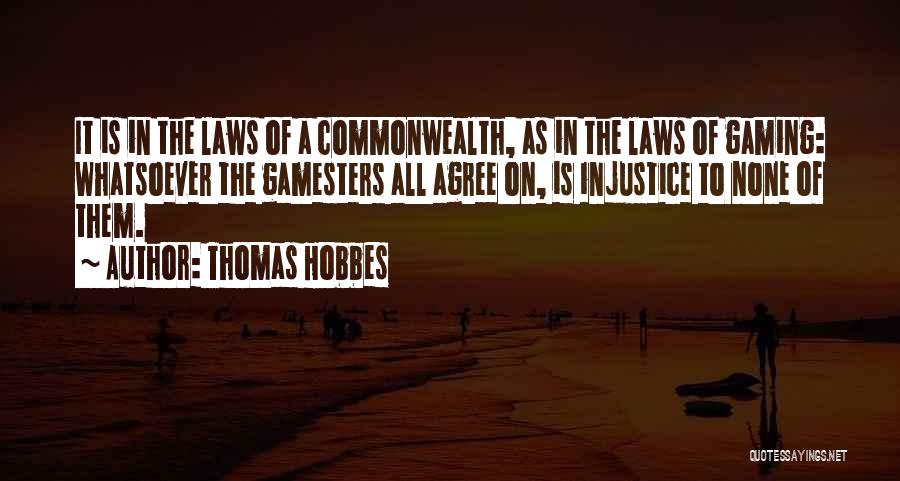 Thomas Hobbes Quotes: It Is In The Laws Of A Commonwealth, As In The Laws Of Gaming: Whatsoever The Gamesters All Agree On,