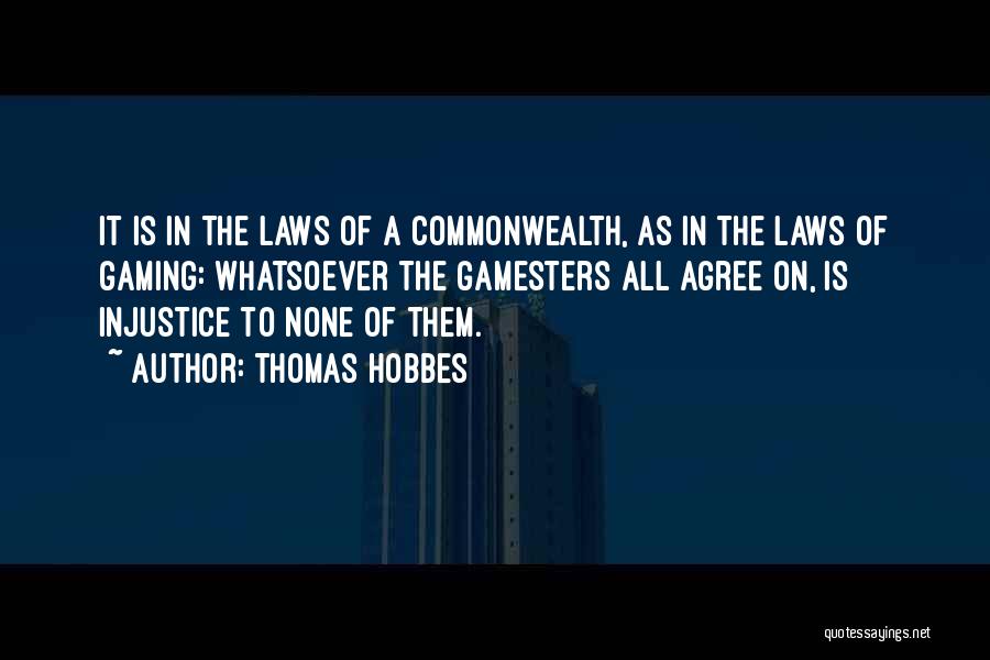 Thomas Hobbes Quotes: It Is In The Laws Of A Commonwealth, As In The Laws Of Gaming: Whatsoever The Gamesters All Agree On,