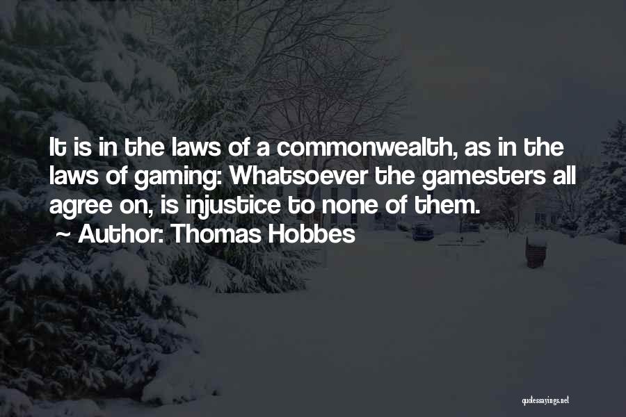Thomas Hobbes Quotes: It Is In The Laws Of A Commonwealth, As In The Laws Of Gaming: Whatsoever The Gamesters All Agree On,