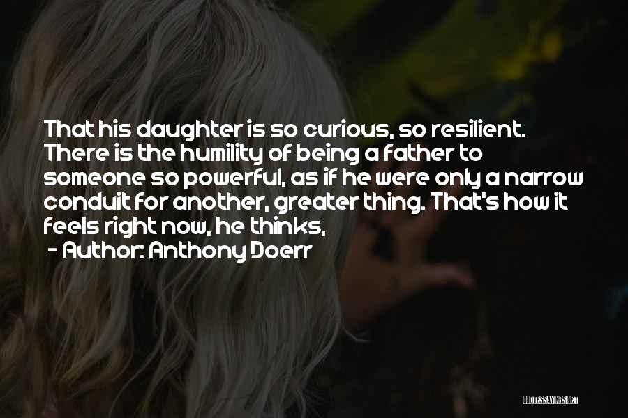 Anthony Doerr Quotes: That His Daughter Is So Curious, So Resilient. There Is The Humility Of Being A Father To Someone So Powerful,