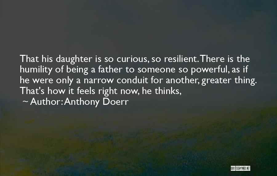 Anthony Doerr Quotes: That His Daughter Is So Curious, So Resilient. There Is The Humility Of Being A Father To Someone So Powerful,