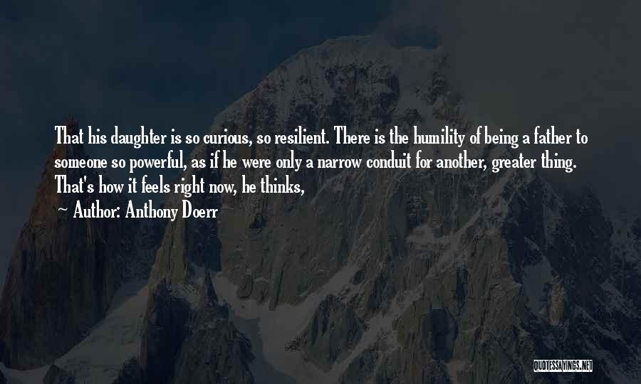 Anthony Doerr Quotes: That His Daughter Is So Curious, So Resilient. There Is The Humility Of Being A Father To Someone So Powerful,