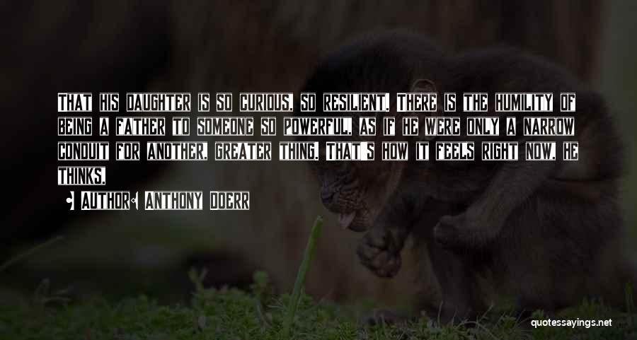 Anthony Doerr Quotes: That His Daughter Is So Curious, So Resilient. There Is The Humility Of Being A Father To Someone So Powerful,