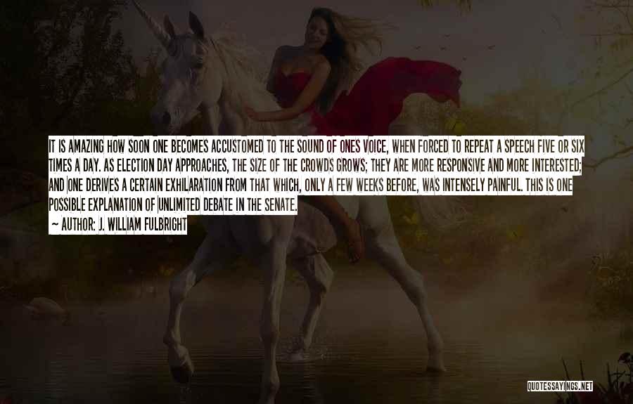 J. William Fulbright Quotes: It Is Amazing How Soon One Becomes Accustomed To The Sound Of Ones Voice, When Forced To Repeat A Speech