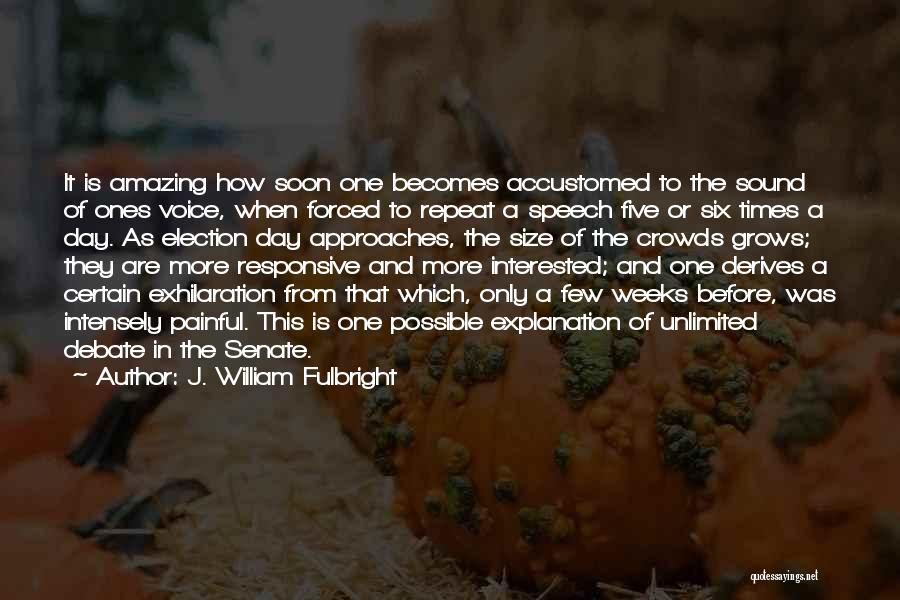 J. William Fulbright Quotes: It Is Amazing How Soon One Becomes Accustomed To The Sound Of Ones Voice, When Forced To Repeat A Speech