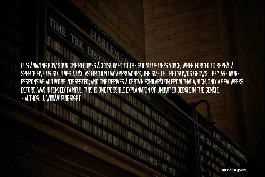 J. William Fulbright Quotes: It Is Amazing How Soon One Becomes Accustomed To The Sound Of Ones Voice, When Forced To Repeat A Speech