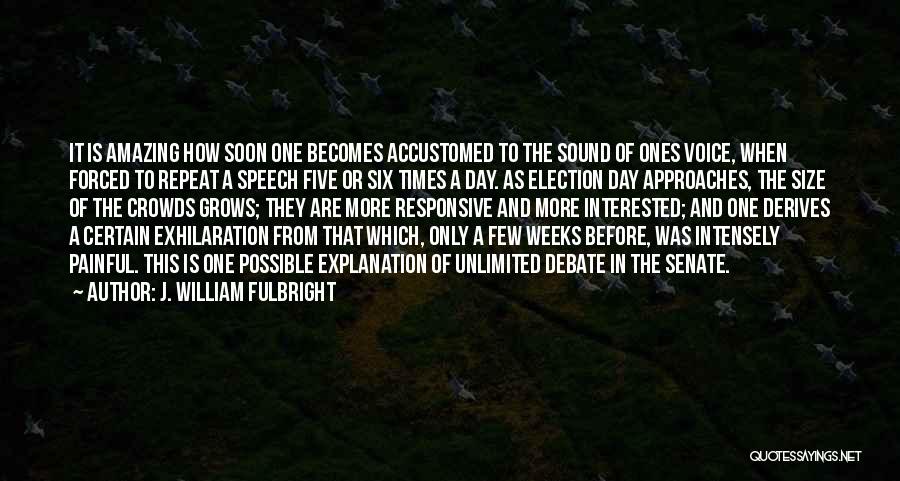 J. William Fulbright Quotes: It Is Amazing How Soon One Becomes Accustomed To The Sound Of Ones Voice, When Forced To Repeat A Speech