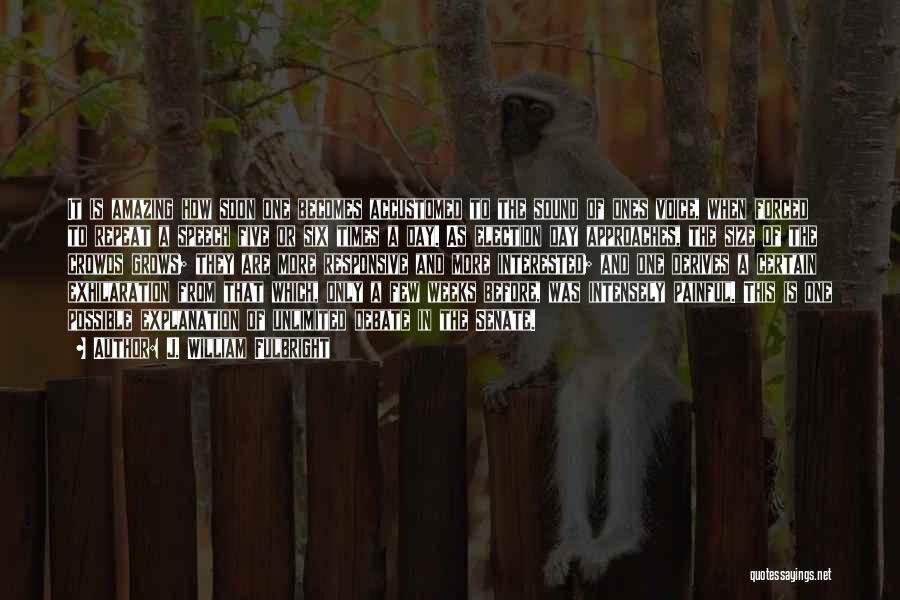 J. William Fulbright Quotes: It Is Amazing How Soon One Becomes Accustomed To The Sound Of Ones Voice, When Forced To Repeat A Speech