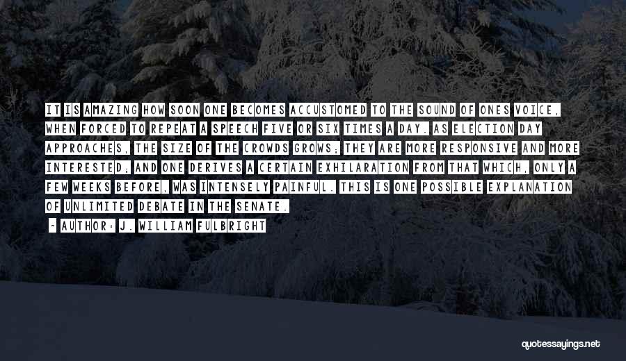 J. William Fulbright Quotes: It Is Amazing How Soon One Becomes Accustomed To The Sound Of Ones Voice, When Forced To Repeat A Speech
