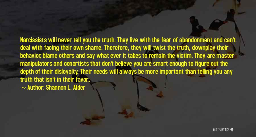 Shannon L. Alder Quotes: Narcissists Will Never Tell You The Truth. They Live With The Fear Of Abandonment And Can't Deal With Facing Their