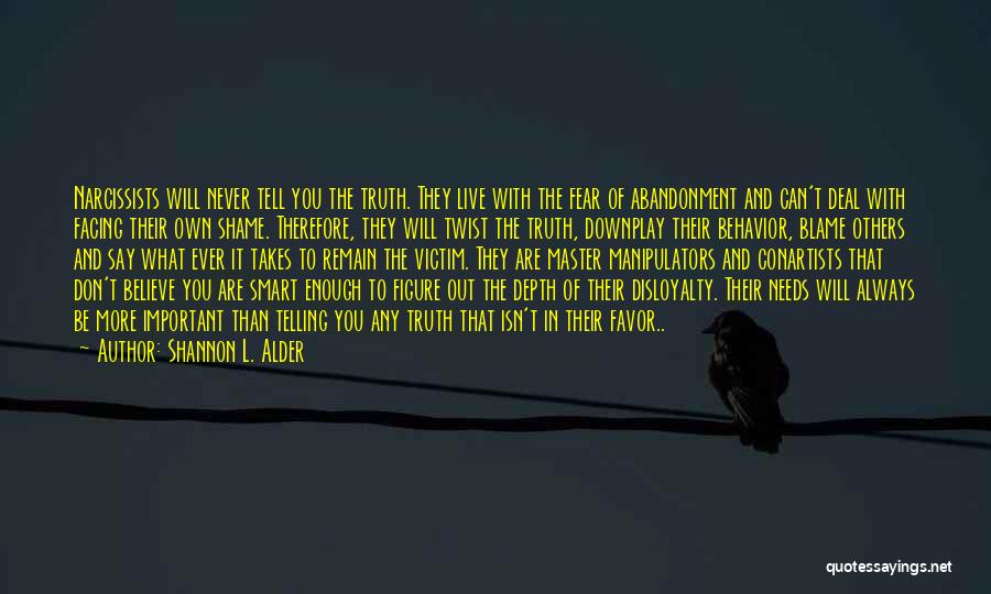 Shannon L. Alder Quotes: Narcissists Will Never Tell You The Truth. They Live With The Fear Of Abandonment And Can't Deal With Facing Their