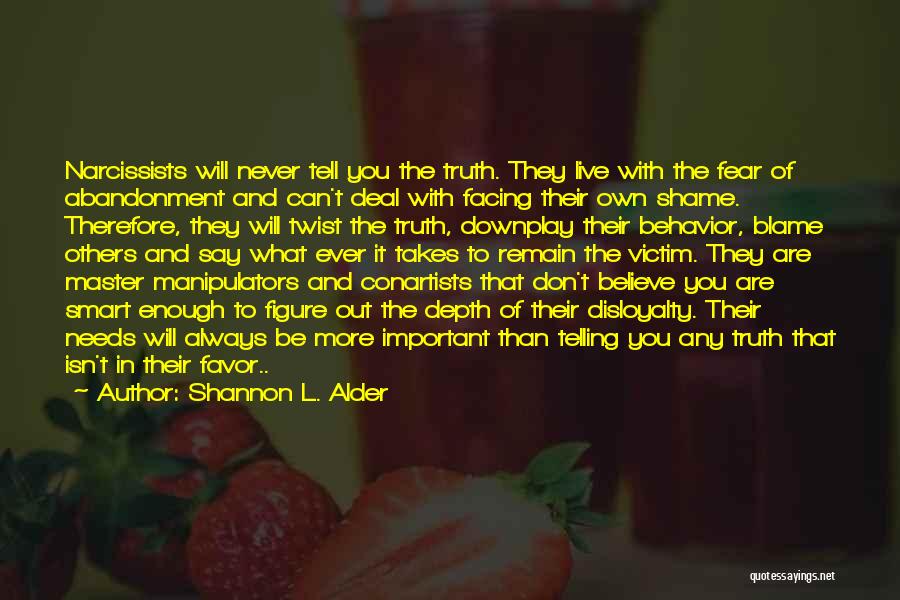 Shannon L. Alder Quotes: Narcissists Will Never Tell You The Truth. They Live With The Fear Of Abandonment And Can't Deal With Facing Their