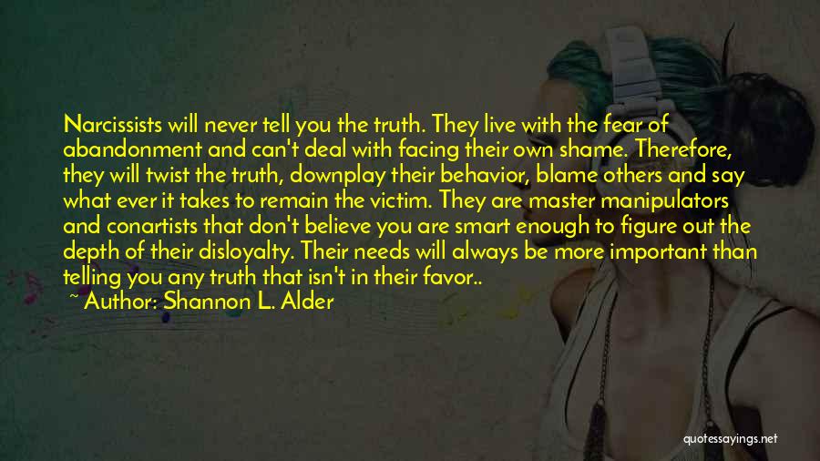 Shannon L. Alder Quotes: Narcissists Will Never Tell You The Truth. They Live With The Fear Of Abandonment And Can't Deal With Facing Their