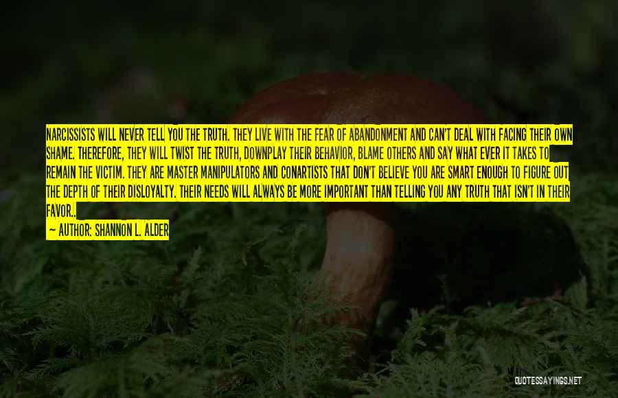 Shannon L. Alder Quotes: Narcissists Will Never Tell You The Truth. They Live With The Fear Of Abandonment And Can't Deal With Facing Their