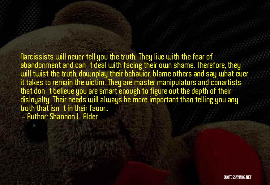 Shannon L. Alder Quotes: Narcissists Will Never Tell You The Truth. They Live With The Fear Of Abandonment And Can't Deal With Facing Their