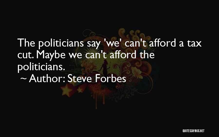 Steve Forbes Quotes: The Politicians Say 'we' Can't Afford A Tax Cut. Maybe We Can't Afford The Politicians.