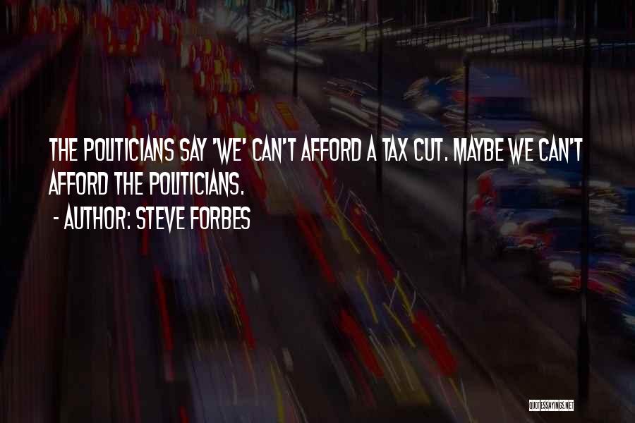 Steve Forbes Quotes: The Politicians Say 'we' Can't Afford A Tax Cut. Maybe We Can't Afford The Politicians.