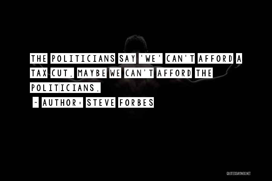 Steve Forbes Quotes: The Politicians Say 'we' Can't Afford A Tax Cut. Maybe We Can't Afford The Politicians.