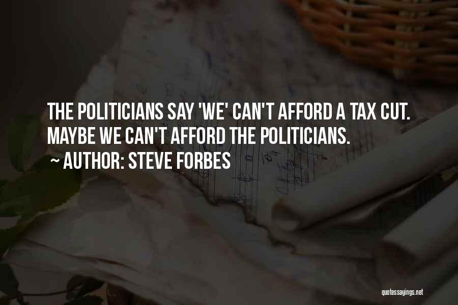 Steve Forbes Quotes: The Politicians Say 'we' Can't Afford A Tax Cut. Maybe We Can't Afford The Politicians.