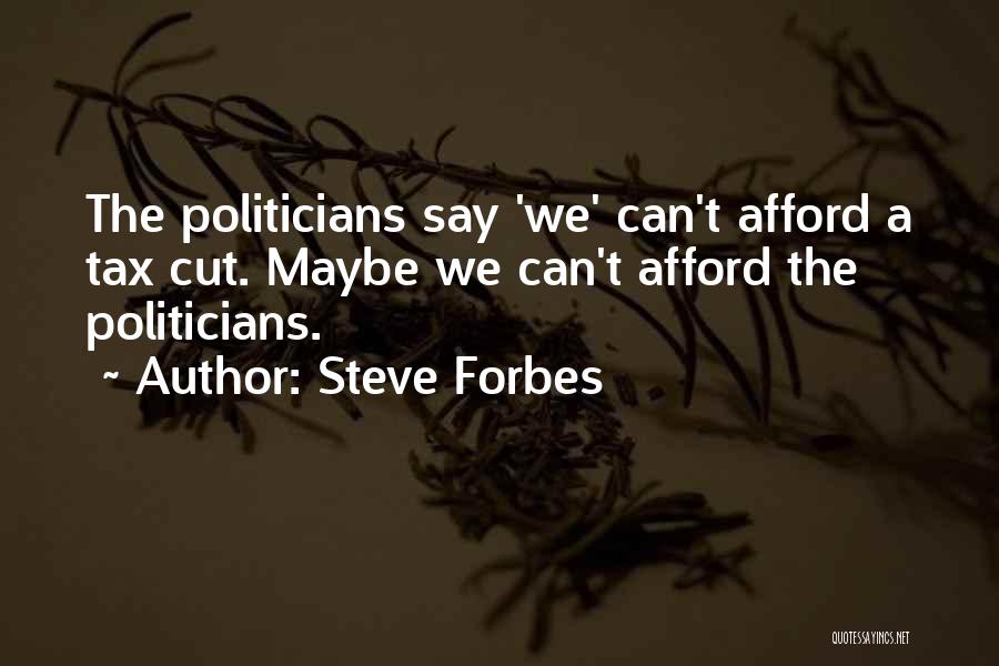 Steve Forbes Quotes: The Politicians Say 'we' Can't Afford A Tax Cut. Maybe We Can't Afford The Politicians.