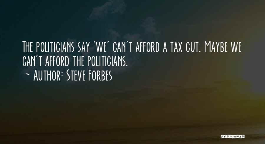 Steve Forbes Quotes: The Politicians Say 'we' Can't Afford A Tax Cut. Maybe We Can't Afford The Politicians.