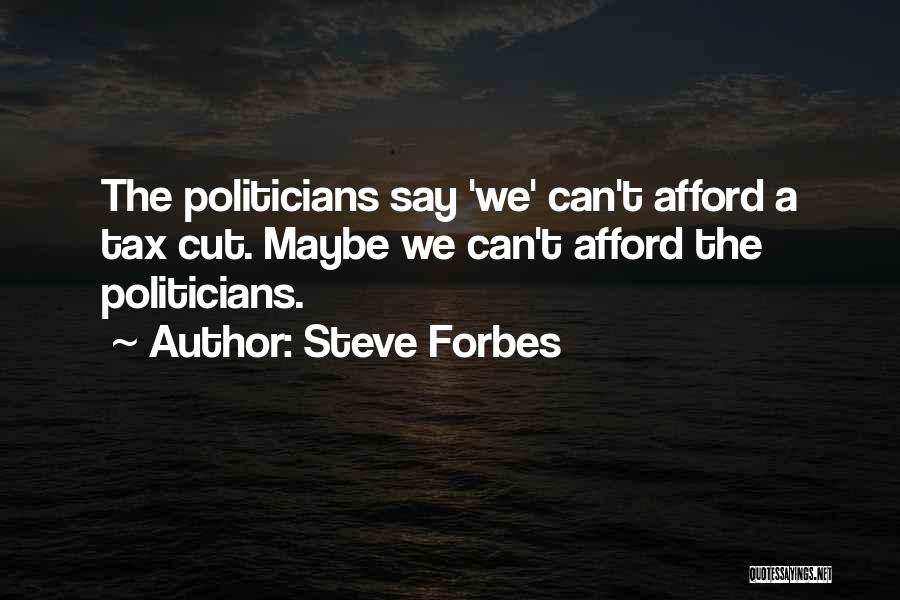 Steve Forbes Quotes: The Politicians Say 'we' Can't Afford A Tax Cut. Maybe We Can't Afford The Politicians.