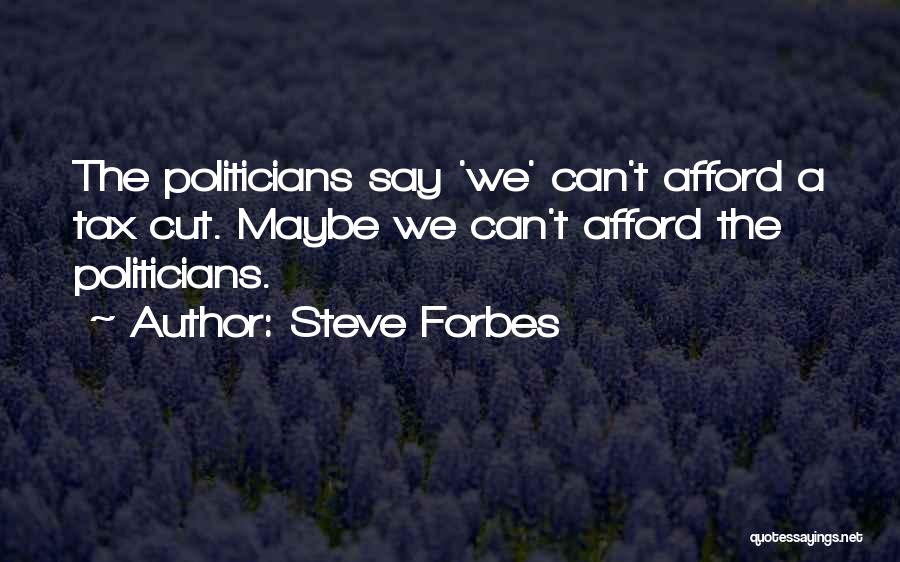 Steve Forbes Quotes: The Politicians Say 'we' Can't Afford A Tax Cut. Maybe We Can't Afford The Politicians.
