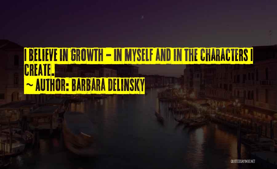 Barbara Delinsky Quotes: I Believe In Growth - In Myself And In The Characters I Create.