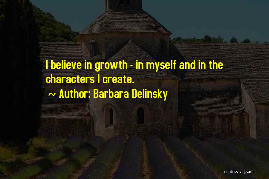 Barbara Delinsky Quotes: I Believe In Growth - In Myself And In The Characters I Create.