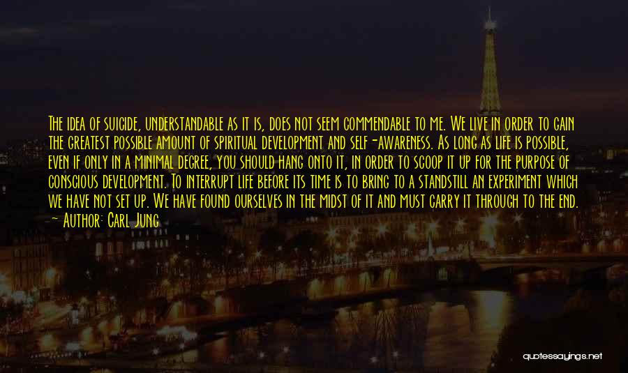 Carl Jung Quotes: The Idea Of Suicide, Understandable As It Is, Does Not Seem Commendable To Me. We Live In Order To Gain