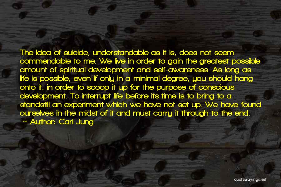 Carl Jung Quotes: The Idea Of Suicide, Understandable As It Is, Does Not Seem Commendable To Me. We Live In Order To Gain