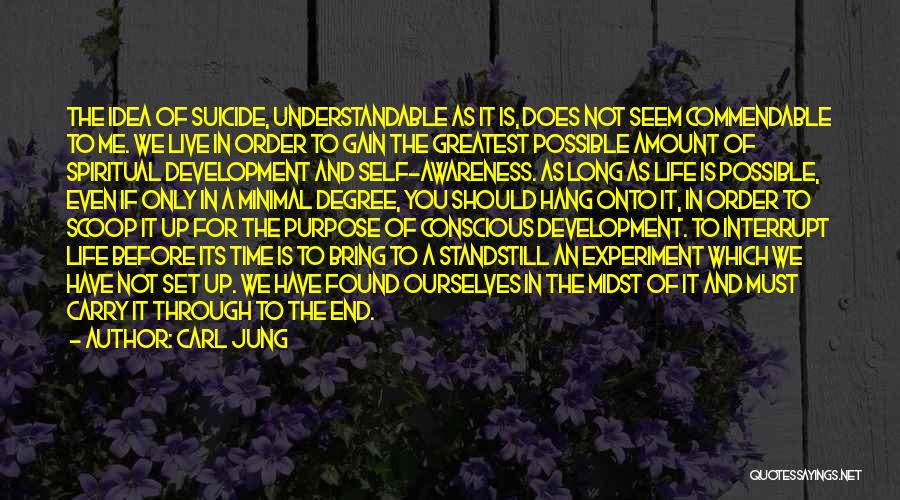 Carl Jung Quotes: The Idea Of Suicide, Understandable As It Is, Does Not Seem Commendable To Me. We Live In Order To Gain